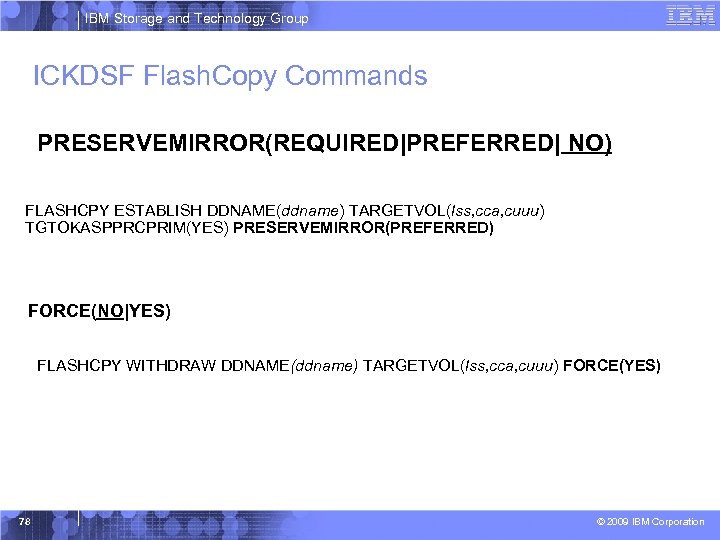 IBM Storage and Technology Group ICKDSF Flash. Copy Commands PRESERVEMIRROR(REQUIRED|PREFERRED| NO) FLASHCPY ESTABLISH DDNAME(ddname)