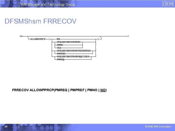 IBM Storage and Technology Group DFSMShsm FRRECOV >>───┬─────────────────────────┬─────────> └─ALLOWPPRCP──(─┬───NO────────────┬─)─┘ ├─┬─PRESERVEMIRRORNO─┬────┤ │ ├─PMNO───────┤ │ │