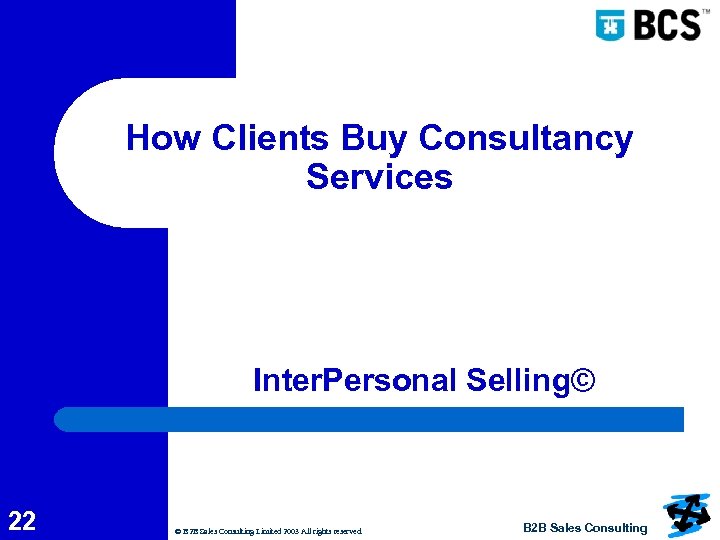 How Clients Buy Consultancy Services Inter. Personal Selling© 22 © B 2 B Sales