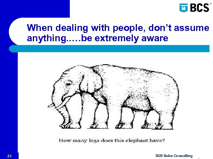 When dealing with people, don’t assume anything. . …be extremely aware 23 © B