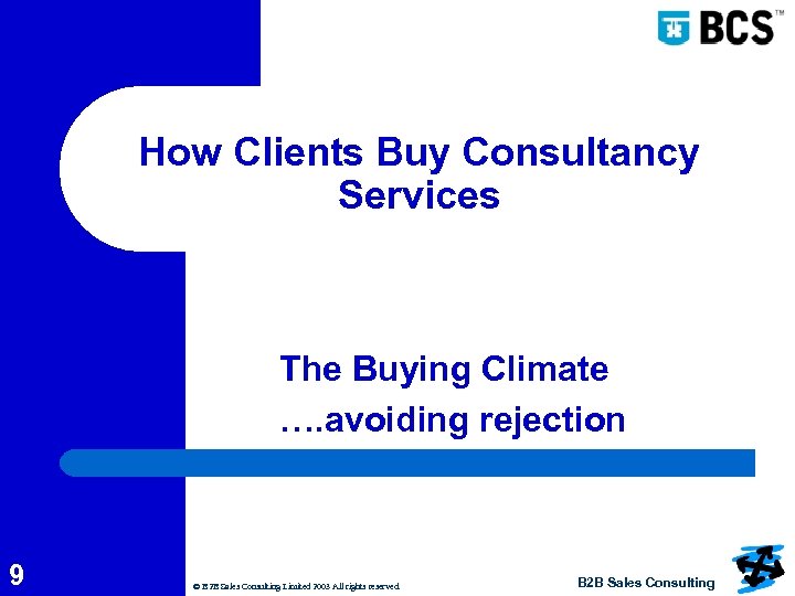 How Clients Buy Consultancy Services The Buying Climate …. avoiding rejection 9 © B