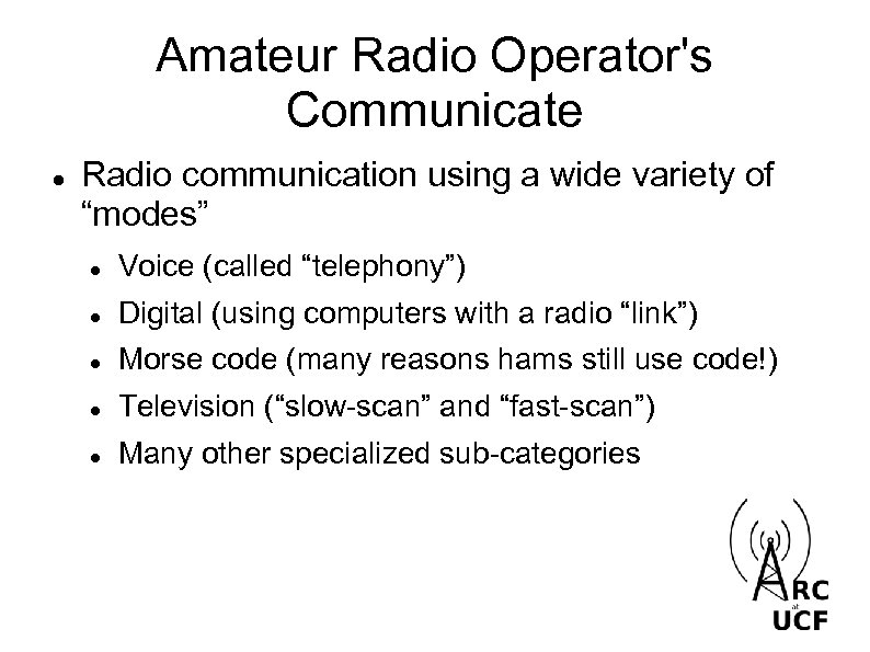 Amateur Radio Operator's Communicate Radio communication using a wide variety of “modes” Voice (called