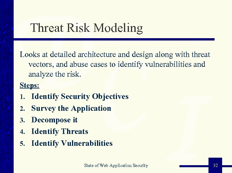 Threat Risk Modeling Looks at detailed architecture and design along with threat vectors, and