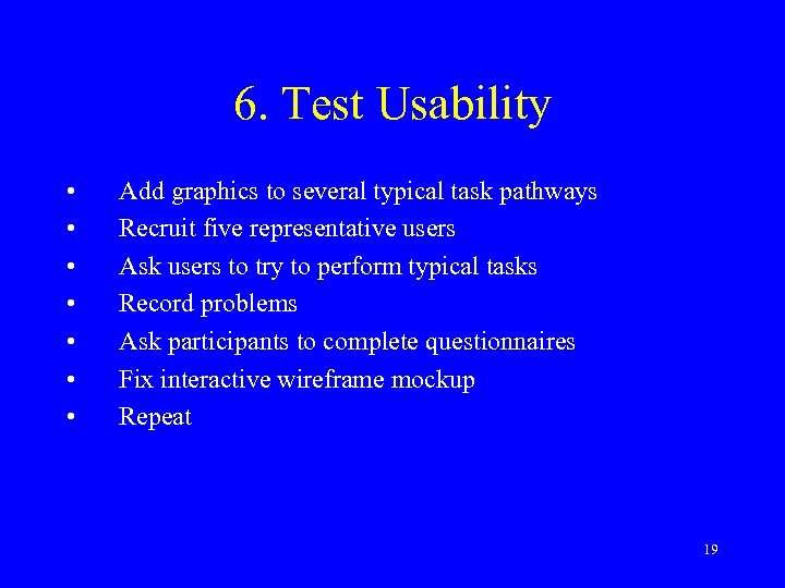 6. Test Usability • • Add graphics to several typical task pathways Recruit five