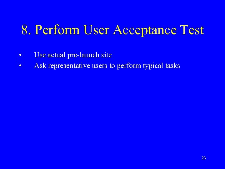 8. Perform User Acceptance Test • • Use actual pre-launch site Ask representative users