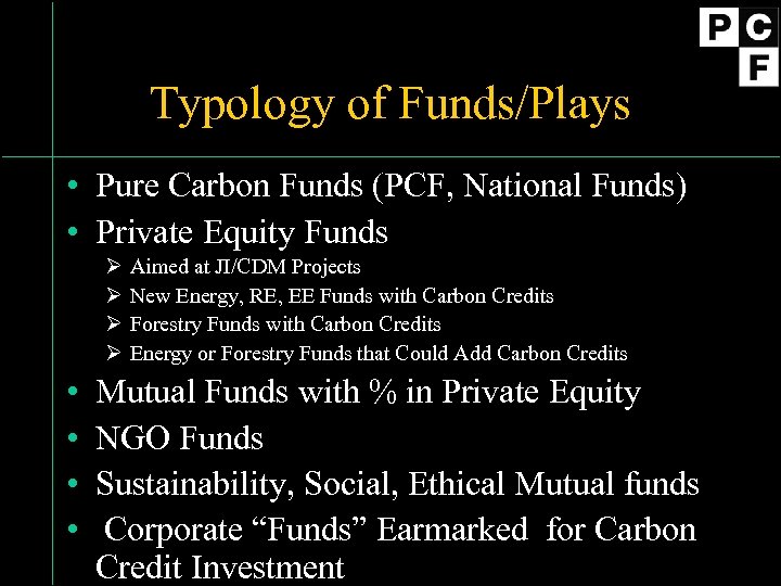 Typology of Funds/Plays • Pure Carbon Funds (PCF, National Funds) • Private Equity Funds