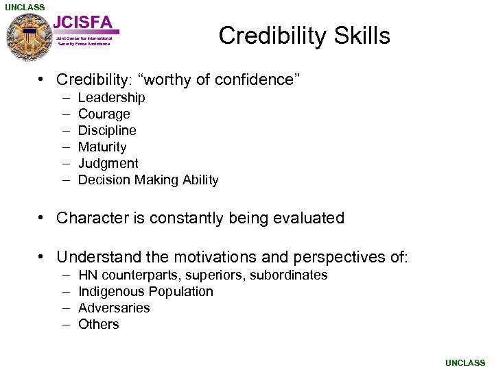 UNCLASS JCISFA Joint Center for International Security Force Assistance Credibility Skills • Credibility: “worthy