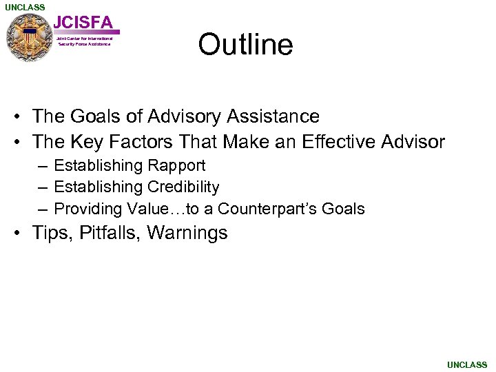 UNCLASS JCISFA Joint Center for International Security Force Assistance Outline • The Goals of