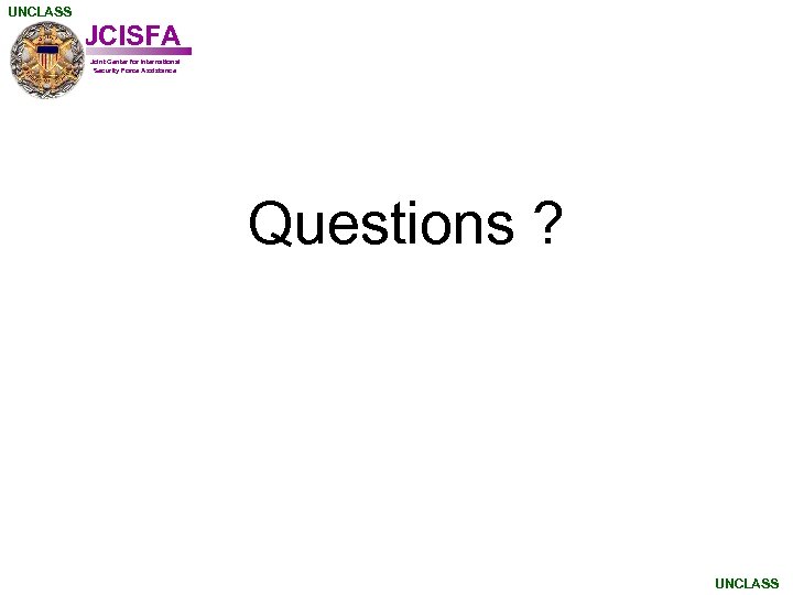 UNCLASS JCISFA Joint Center for International Security Force Assistance Questions ? UNCLASS 