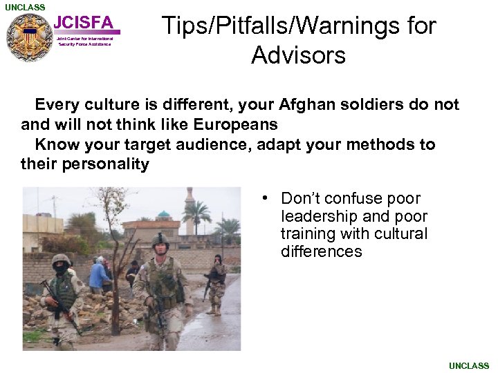 UNCLASS JCISFA Joint Center for International Security Force Assistance Tips/Pitfalls/Warnings for Advisors Every culture