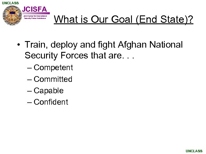 UNCLASS JCISFA Joint Center for International Security Force Assistance What is Our Goal (End