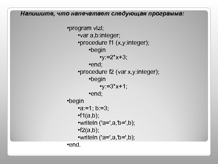 Напишите, что напечатает следующая программа: • program vlzl; • var a, b: integer; •