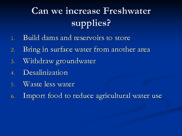 Can we increase Freshwater supplies? 1. 2. 3. 4. 5. 6. Build dams and