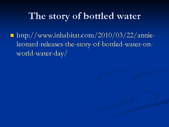 The story of bottled water n http: //www. inhabitat. com/2010/03/22/annieleonard-releases-the-story-of-bottled-water-onworld-water-day/ 