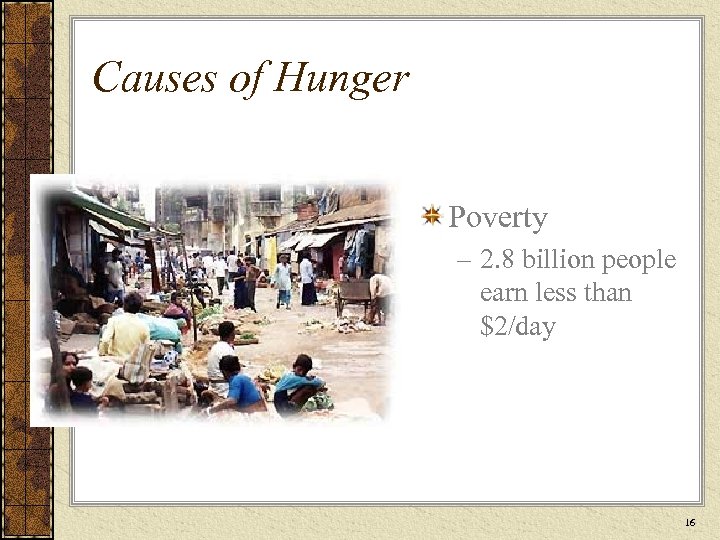 Causes of Hunger Poverty – 2. 8 billion people earn less than $2/day 16