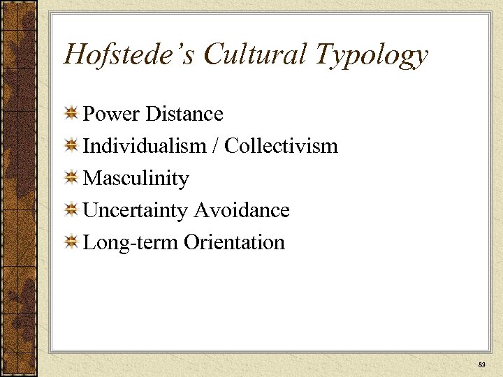 Hofstede’s Cultural Typology Power Distance Individualism / Collectivism Masculinity Uncertainty Avoidance Long-term Orientation 83