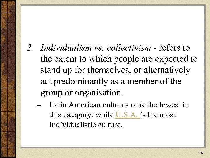 2. Individualism vs. collectivism - refers to the extent to which people are expected