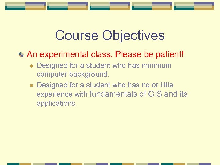 Course Objectives An experimental class. Please be patient! l l Designed for a student