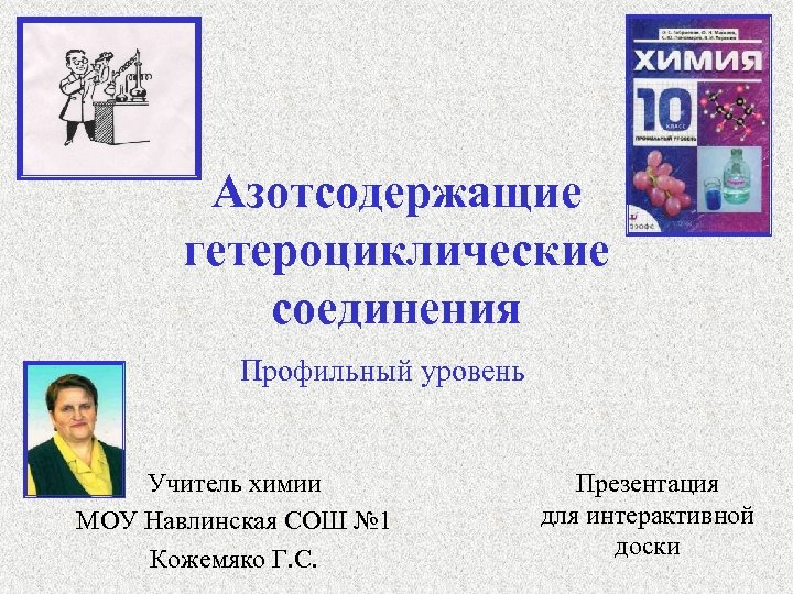 Азотсодержащие гетероциклические соединения Профильный уровень Учитель химии МОУ Навлинская СОШ № 1 Кожемяко Г.
