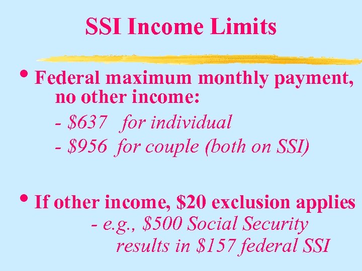 SSI Income Limits • Federal maximum monthly payment, no other income: - $637 for