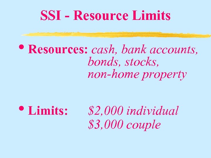 SSI - Resource Limits • Resources: cash, bank accounts, bonds, stocks, non-home property •