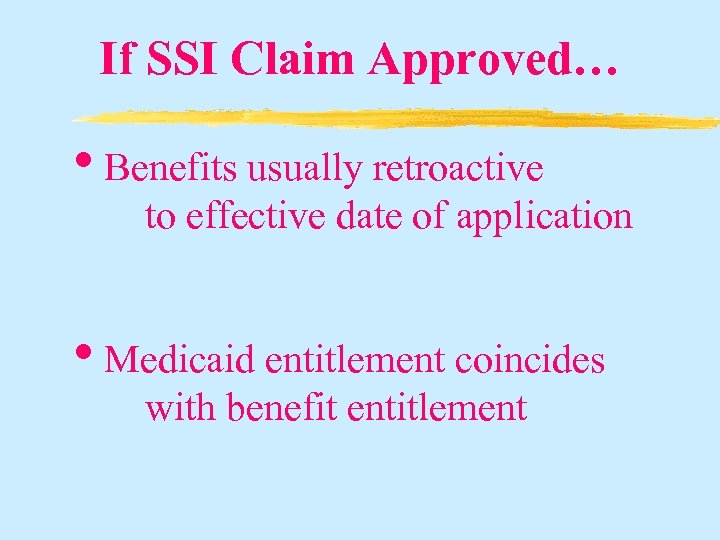 If SSI Claim Approved… • Benefits usually retroactive to effective date of application •