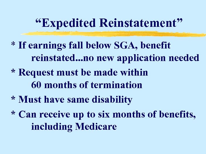 “Expedited Reinstatement” * If earnings fall below SGA, benefit reinstated. . . no new