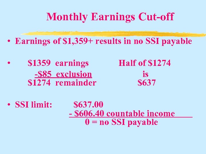 Monthly Earnings Cut-off • Earnings of $1, 359+ results in no SSI payable •