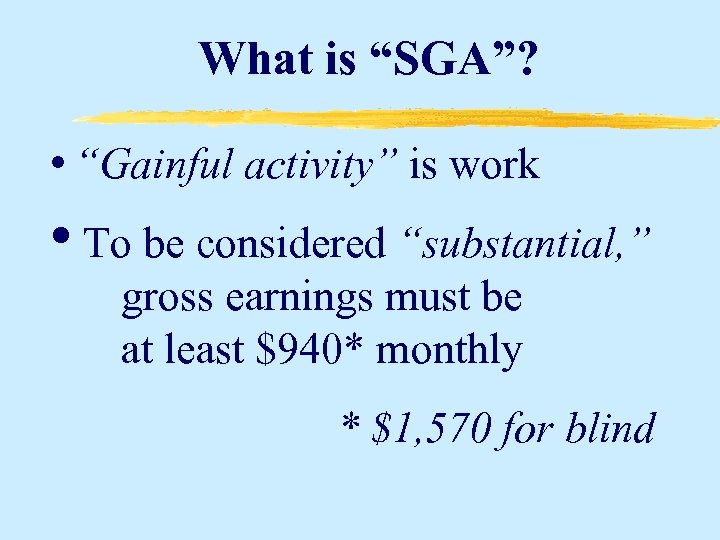 What is “SGA”? • “Gainful activity” is work • To be considered “substantial, ”