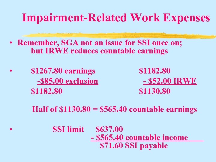 Impairment-Related Work Expenses • Remember, SGA not an issue for SSI once on; but