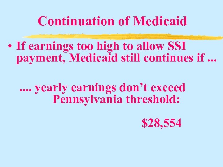 Continuation of Medicaid • If earnings too high to allow SSI payment, Medicaid still