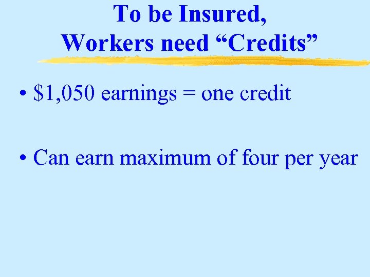 To be Insured, Workers need “Credits” • $1, 050 earnings = one credit •