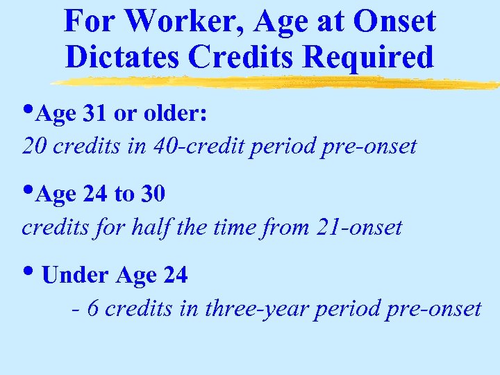 For Worker, Age at Onset Dictates Credits Required • Age 31 or older: 20