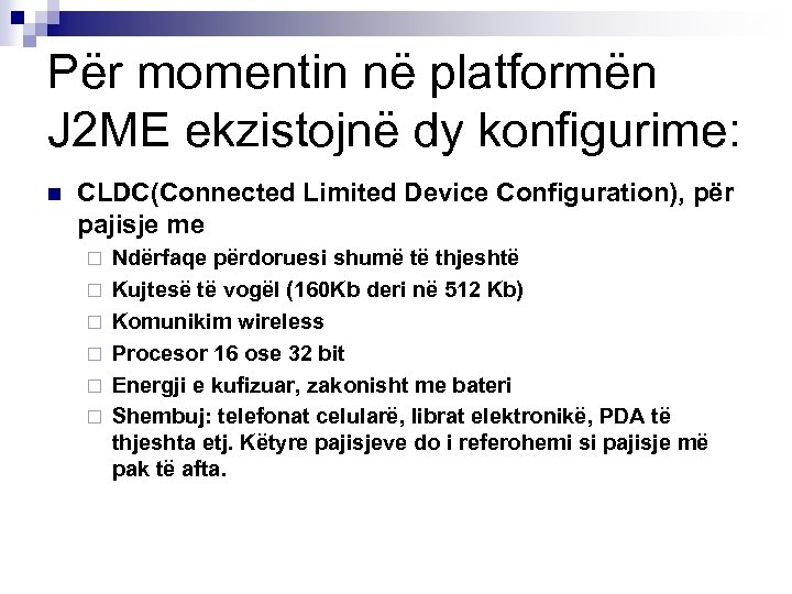 Për momentin në platformën J 2 ME ekzistojnë dy konfigurime: n CLDC(Connected Limited Device