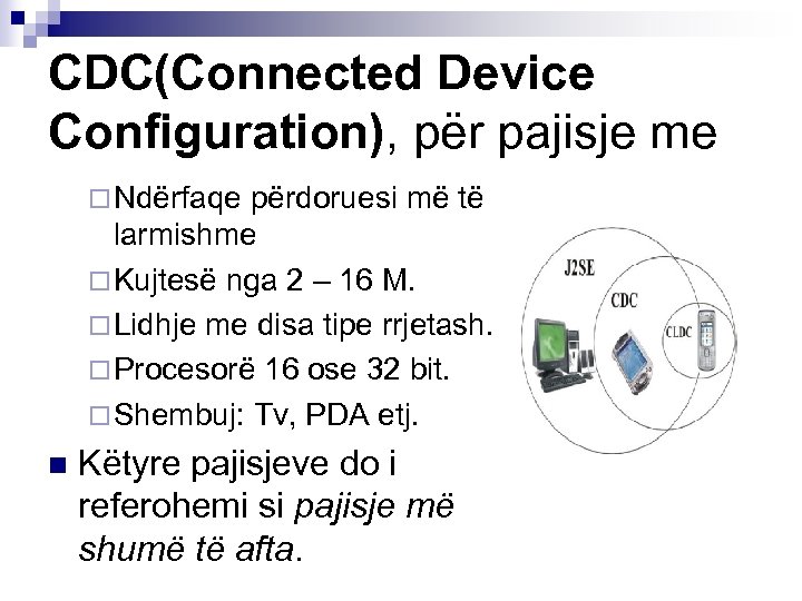 CDC(Connected Device Configuration), për pajisje me ¨ Ndërfaqe përdoruesi më të larmishme ¨ Kujtesë