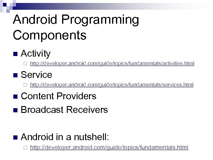 Android Programming Components n Activity ¨ n http: //developer. android. com/guide/topics/fundamentals/activities. html Service ¨