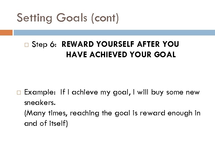 Setting Goals (cont) Step 6: REWARD YOURSELF AFTER YOU HAVE ACHIEVED YOUR GOAL Example: