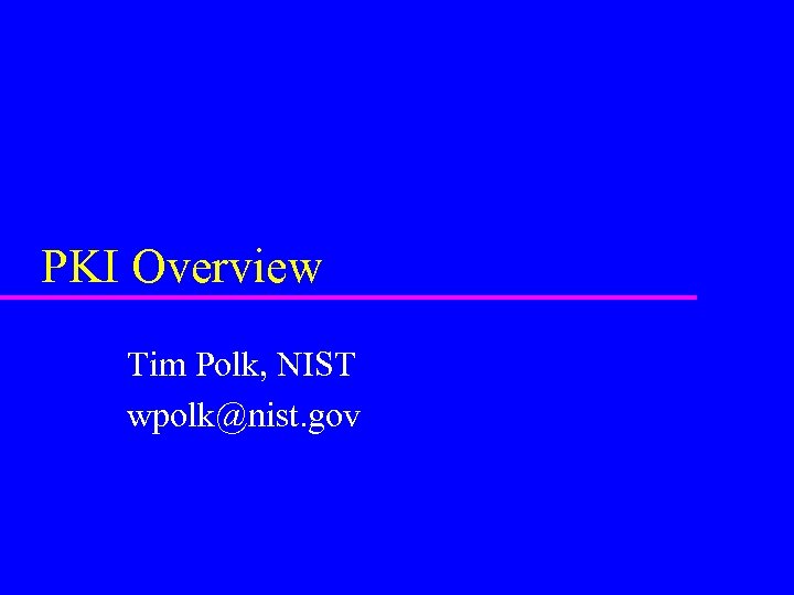 PKI Overview Tim Polk, NIST wpolk@nist. gov 