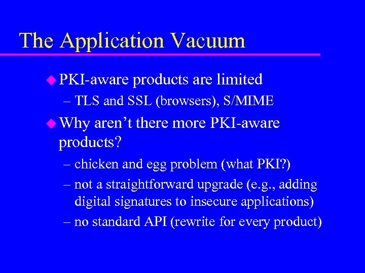 The Application Vacuum u PKI-aware products are limited – TLS and SSL (browsers), S/MIME