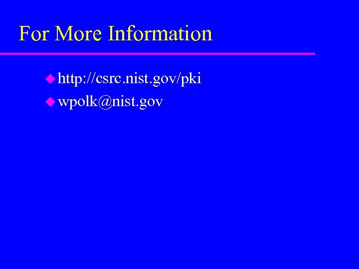 For More Information u http: //csrc. nist. gov/pki u wpolk@nist. gov 