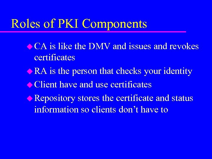 Roles of PKI Components u CA is like the DMV and issues and revokes