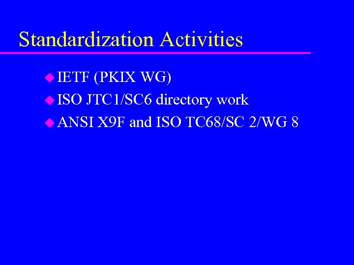 Standardization Activities u IETF (PKIX WG) u ISO JTC 1/SC 6 directory work u