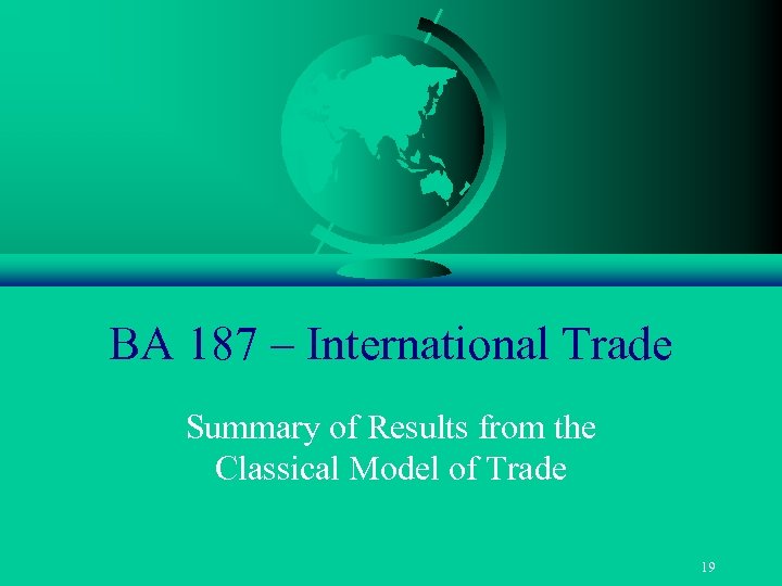 BA 187 – International Trade Summary of Results from the Classical Model of Trade