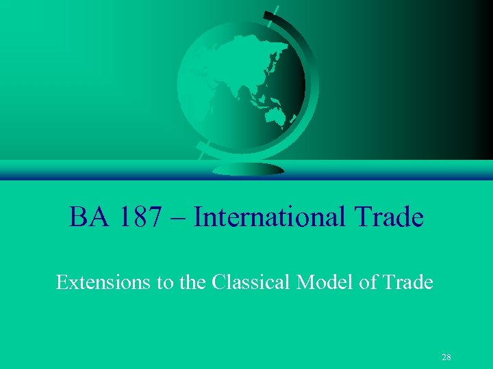 BA 187 – International Trade Extensions to the Classical Model of Trade 28 
