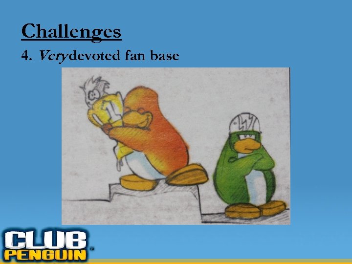 Challenges 4. Very devoted fan base 