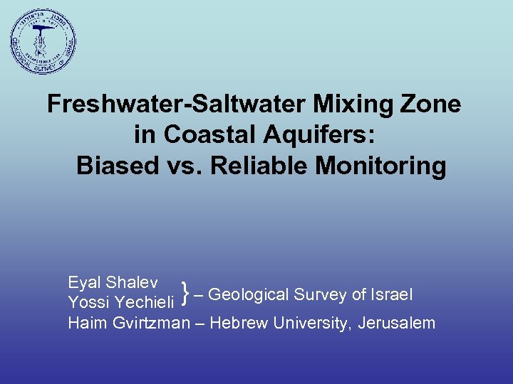 Freshwater-Saltwater Mixing Zone in Coastal Aquifers: Biased vs. Reliable Monitoring Eyal Shalev Yossi Yechieli