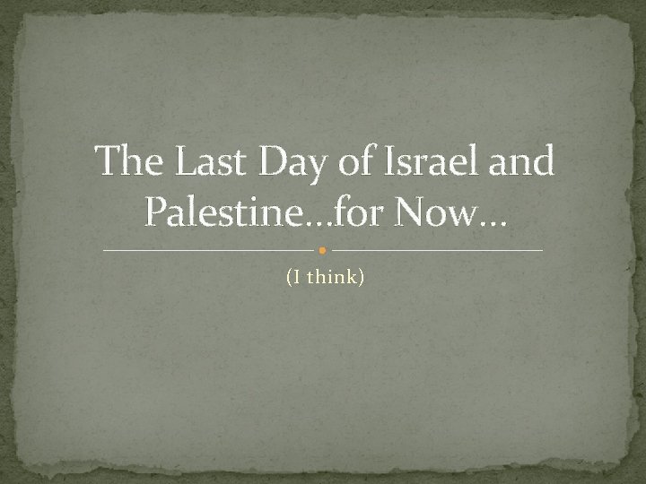 The Last Day of Israel and Palestine…for Now… (I think) 