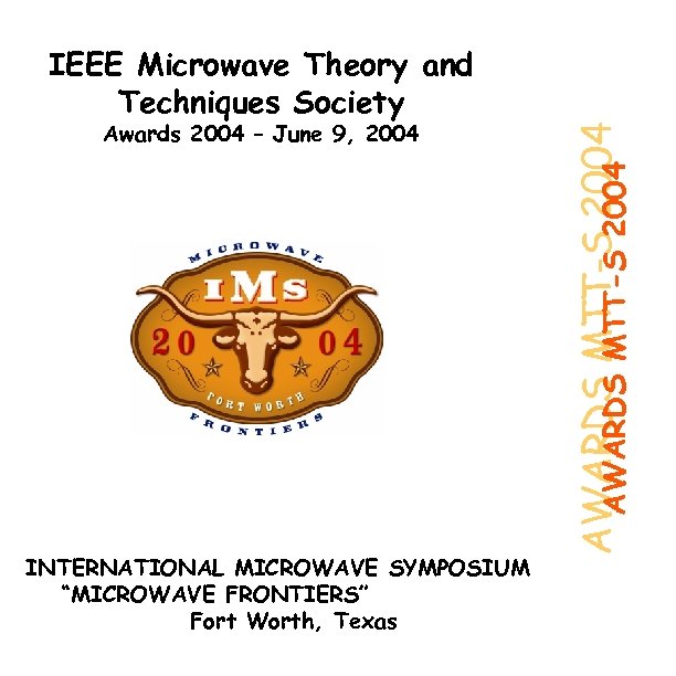 Awards 2004 – June 9, 2004 INTERNATIONAL MICROWAVE SYMPOSIUM “MICROWAVE FRONTIERS” Fort Worth, Texas