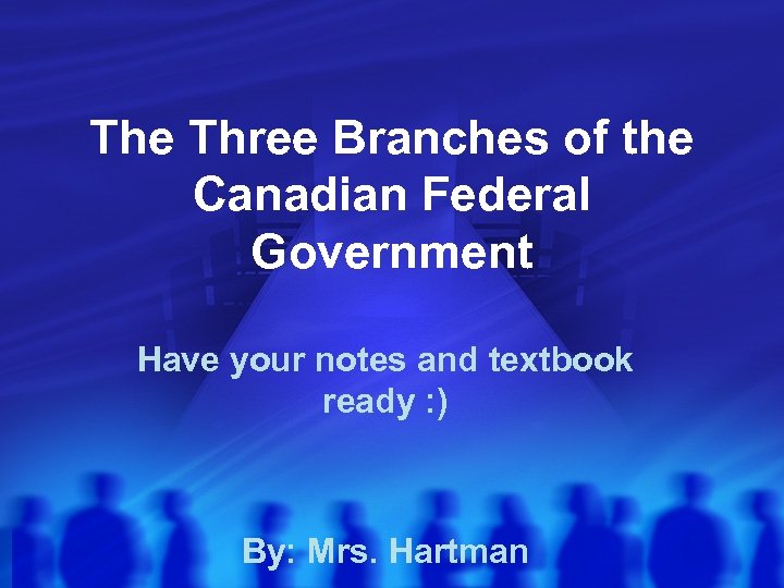 The Three Branches of the Canadian Federal Government Have your notes and textbook ready