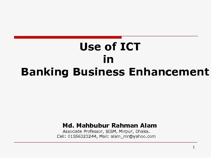 Use of ICT in Banking Business Enhancement Md. Mahbubur Rahman Alam Associate Professor, BIBM,